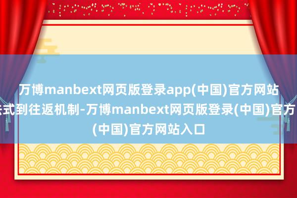万博manbext网页版登录app(中国)官方网站从上市法式到往返机制-万博manbext网页版登录(中国)官方网站入口