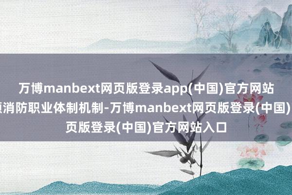 万博manbext网页版登录app(中国)官方网站《条例》理顺消防职业体制机制-万博manbext网页版登录(中国)官方网站入口