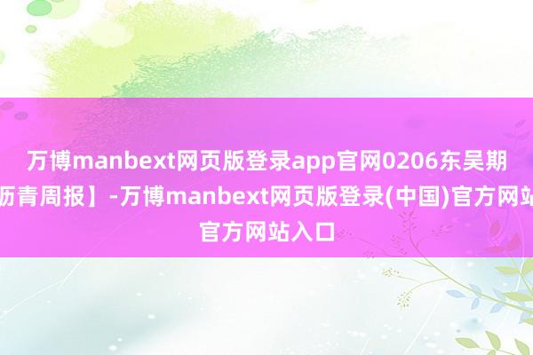 万博manbext网页版登录app官网0206东吴期货【沥青周报】-万博manbext网页版登录(中国)官方网站入口