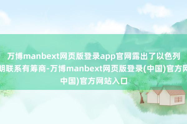 万博manbext网页版登录app官网露出了以色列挫折伊朗联系有筹商-万博manbext网页版登录(中国)官方网站入口