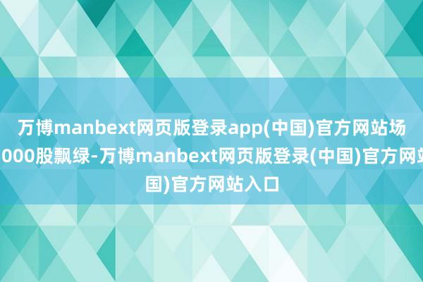 万博manbext网页版登录app(中国)官方网站场内超5000股飘绿-万博manbext网页版登录(中国)官方网站入口