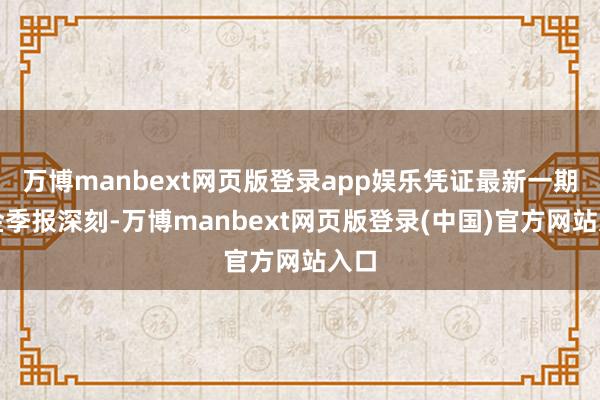 万博manbext网页版登录app娱乐凭证最新一期基金季报深刻-万博manbext网页版登录(中国)官方网站入口