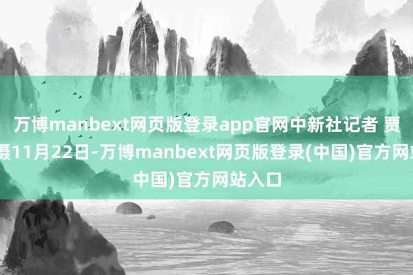 万博manbext网页版登录app官网中新社记者 贾天勇 摄11月22日-万博manbext网页版登录(中国)官方网站入口