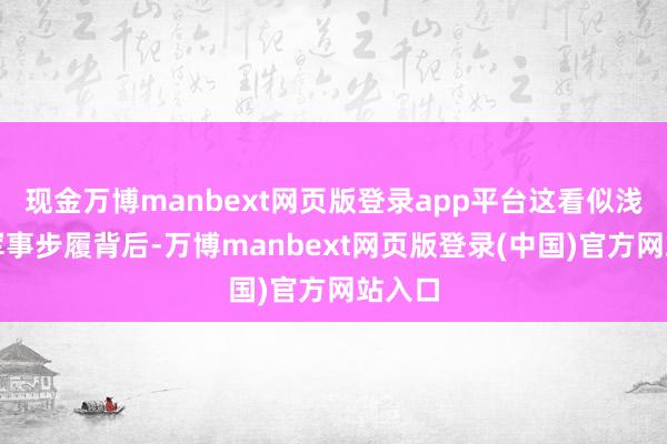 现金万博manbext网页版登录app平台这看似浅薄的军事步履背后-万博manbext网页版登录(中国)官方网站入口