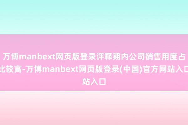 万博manbext网页版登录评释期内公司销售用度占比较高-万博manbext网页版登录(中国)官方网站入口