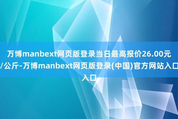 万博manbext网页版登录当日最高报价26.00元/公斤-万博manbext网页版登录(中国)官方网站入口