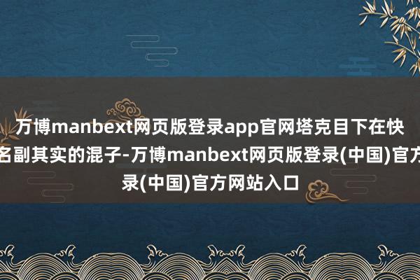 万博manbext网页版登录app官网塔克目下在快船阵中是名副其实的混子-万博manbext网页版登录(中国)官方网站入口