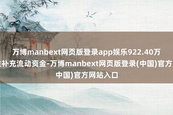 万博manbext网页版登录app娱乐922.40万元长久性补充流动资金-万博manbext网页版登录(中国)官方网站入口