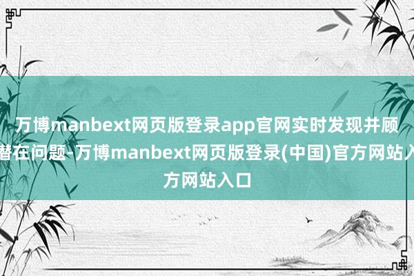 万博manbext网页版登录app官网实时发现并顾问潜在问题-万博manbext网页版登录(中国)官方网站入口
