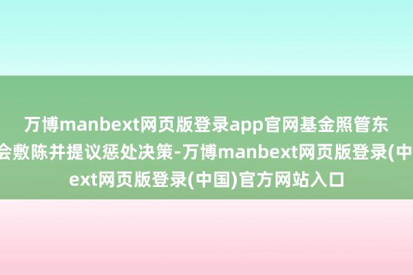 万博manbext网页版登录app官网基金照管东谈主应当向证监会敷陈并提议惩处决策-万博manbext网页版登录(中国)官方网站入口