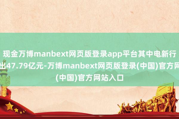 现金万博manbext网页版登录app平台其中电新行业净流出47.79亿元-万博manbext网页版登录(中国)官方网站入口