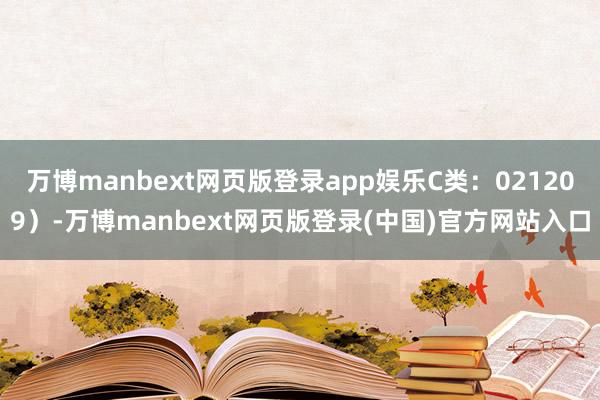 万博manbext网页版登录app娱乐C类：021209）-万博manbext网页版登录(中国)官方网站入口