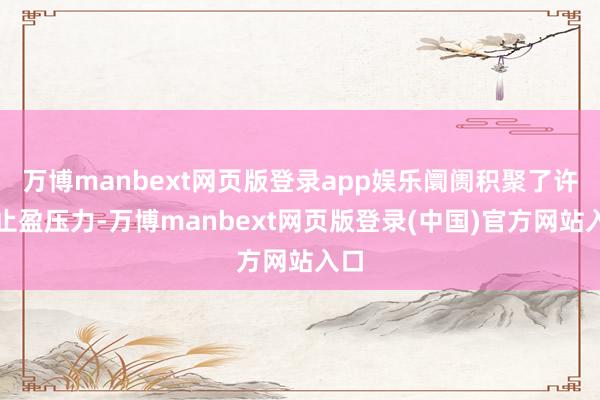 万博manbext网页版登录app娱乐阛阓积聚了许多止盈压力-万博manbext网页版登录(中国)官方网站入口