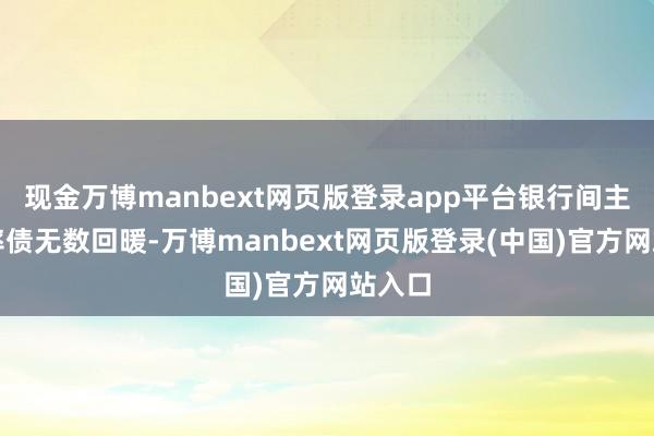 现金万博manbext网页版登录app平台银行间主要利率债无数回暖-万博manbext网页版登录(中国)官方网站入口