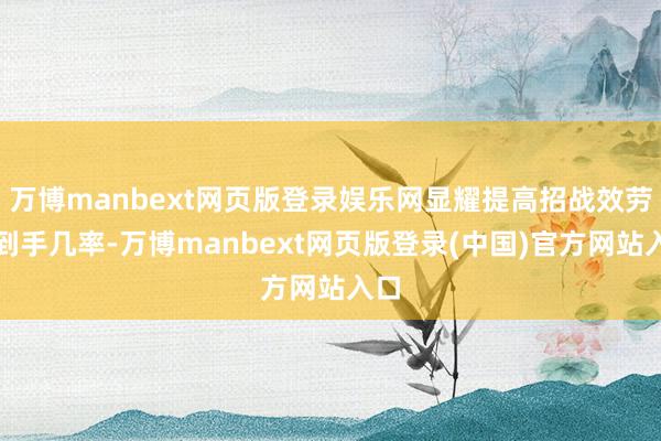 万博manbext网页版登录娱乐网显耀提高招战效劳和到手几率-万博manbext网页版登录(中国)官方网站入口