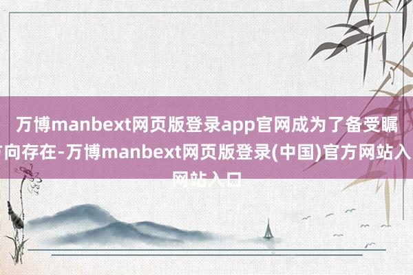 万博manbext网页版登录app官网成为了备受瞩方向存在-万博manbext网页版登录(中国)官方网站入口
