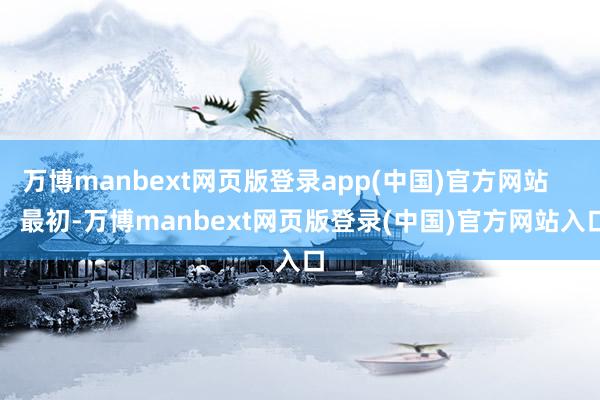 万博manbext网页版登录app(中国)官方网站        最初-万博manbext网页版登录(中国)官方网站入口