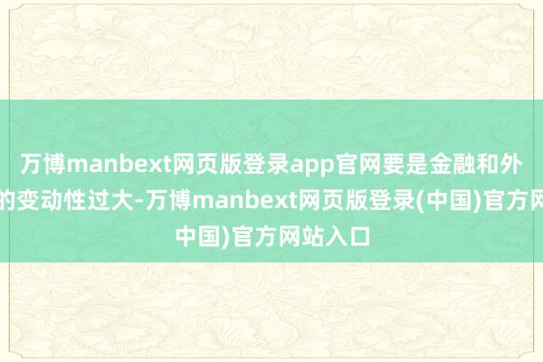 万博manbext网页版登录app官网要是金融和外汇市集的变动性过大-万博manbext网页版登录(中国)官方网站入口