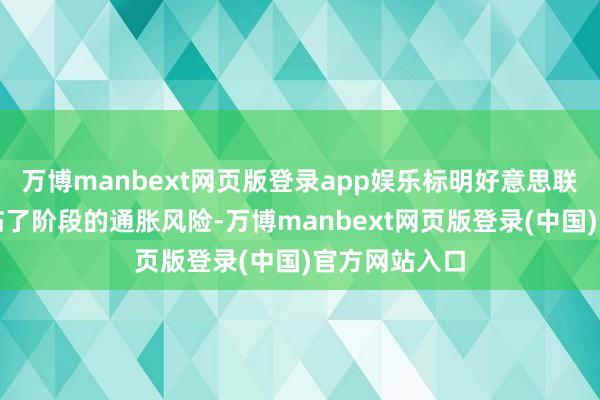 万博manbext网页版登录app娱乐标明好意思联储正在承认临了阶段的通胀风险-万博manbext网页版登录(中国)官方网站入口