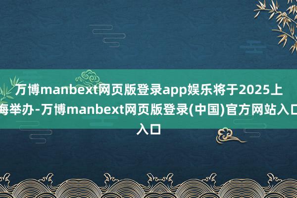 万博manbext网页版登录app娱乐将于2025上海举办-万博manbext网页版登录(中国)官方网站入口