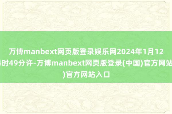 万博manbext网页版登录娱乐网2024年1月12日14时49分许-万博manbext网页版登录(中国)官方网站入口