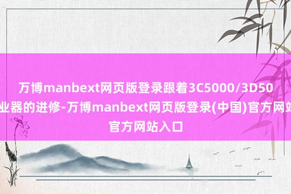 万博manbext网页版登录跟着3C5000/3D5000就业器的进修-万博manbext网页版登录(中国)官方网站入口