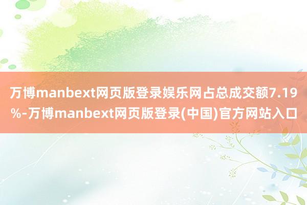 万博manbext网页版登录娱乐网占总成交额7.19%-万博manbext网页版登录(中国)官方网站入口