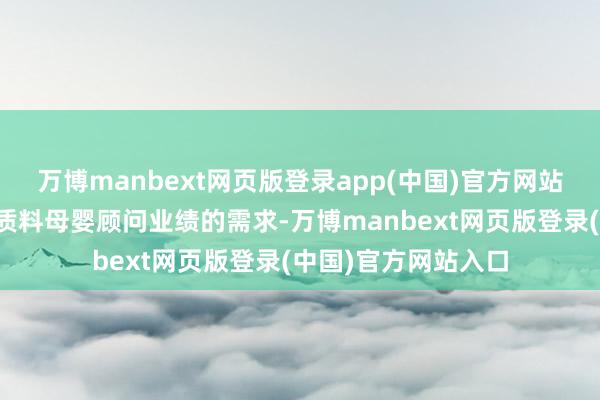万博manbext网页版登录app(中国)官方网站为了兴奋家庭对高质料母婴顾问业绩的需求-万博manbext网页版登录(中国)官方网站入口