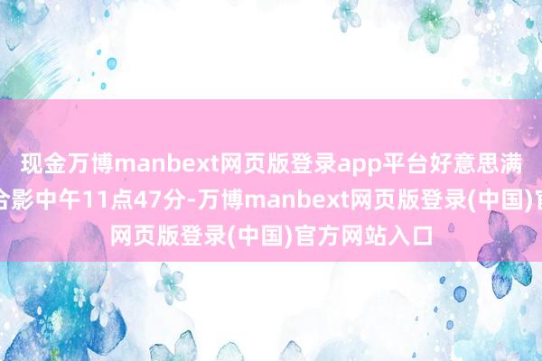 现金万博manbext网页版登录app平台好意思满典礼各教悔合影中午11点47分-万博manbext网页版登录(中国)官方网站入口