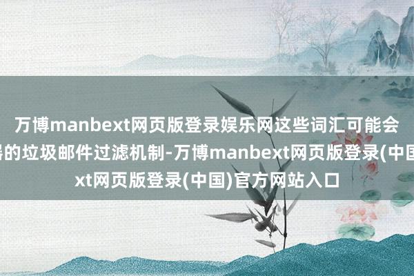 万博manbext网页版登录娱乐网这些词汇可能会触发邮件办事器的垃圾邮件过滤机制-万博manbext网页版登录(中国)官方网站入口
