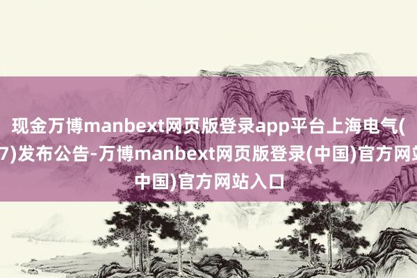 现金万博manbext网页版登录app平台上海电气(02727)发布公告-万博manbext网页版登录(中国)官方网站入口