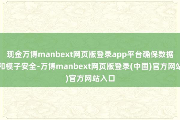 现金万博manbext网页版登录app平台确保数据安全和模子安全-万博manbext网页版登录(中国)官方网站入口