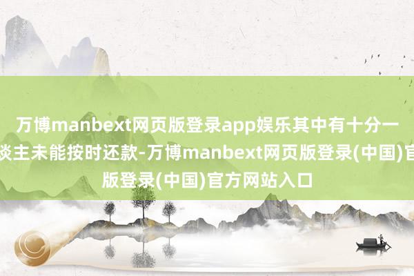 万博manbext网页版登录app娱乐其中有十分一部分借债东谈主未能按时还款-万博manbext网页版登录(中国)官方网站入口