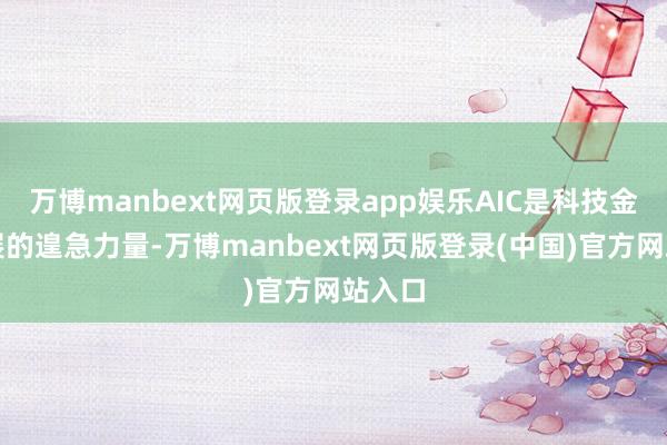 万博manbext网页版登录app娱乐AIC是科技金融发展的遑急力量-万博manbext网页版登录(中国)官方网站入口