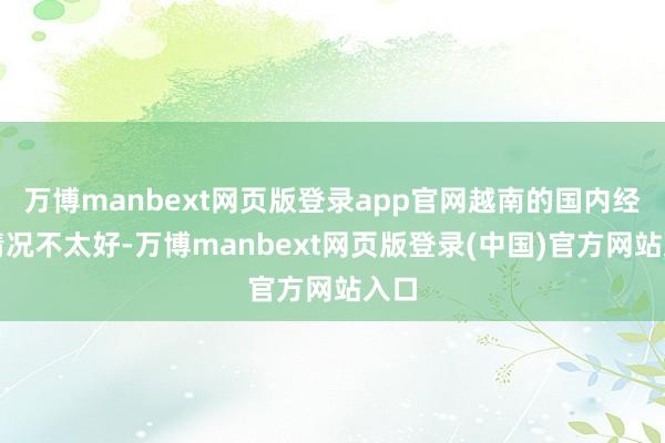 万博manbext网页版登录app官网越南的国内经济情况不太好-万博manbext网页版登录(中国)官方网站入口