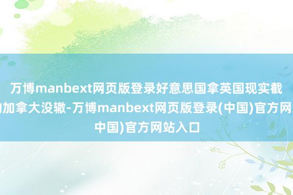 万博manbext网页版登录好意思国拿英国现实截至着的加拿大没辙-万博manbext网页版登录(中国)官方网站入口