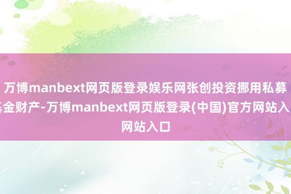 万博manbext网页版登录娱乐网张创投资挪用私募基金财产-万博manbext网页版登录(中国)官方网站入口