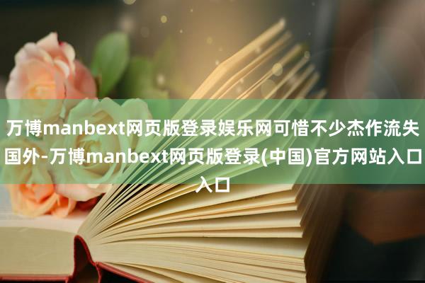 万博manbext网页版登录娱乐网可惜不少杰作流失国外-万博manbext网页版登录(中国)官方网站入口