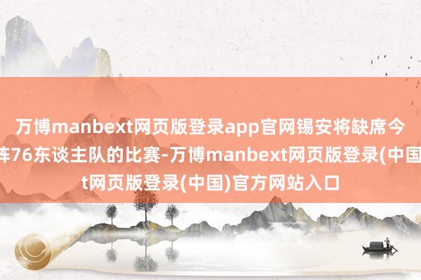 万博manbext网页版登录app官网锡安将缺席今天球队客场对阵76东谈主队的比赛-万博manbext网页版登录(中国)官方网站入口
