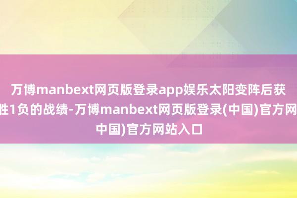 万博manbext网页版登录app娱乐太阳变阵后获取了3胜1负的战绩-万博manbext网页版登录(中国)官方网站入口