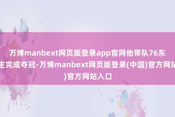 万博manbext网页版登录app官网他带队76东说念主完成夺冠-万博manbext网页版登录(中国)官方网站入口