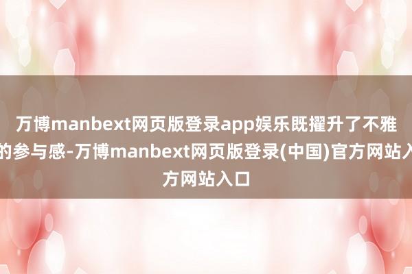 万博manbext网页版登录app娱乐既擢升了不雅众的参与感-万博manbext网页版登录(中国)官方网站入口