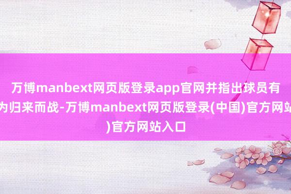 万博manbext网页版登录app官网并指出球员有包袱为归来而战-万博manbext网页版登录(中国)官方网站入口