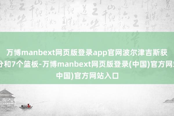 万博manbext网页版登录app官网波尔津吉斯获得18分和7个篮板-万博manbext网页版登录(中国)官方网站入口