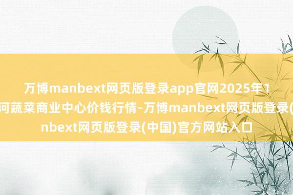 万博manbext网页版登录app官网2025年1月22日天津市金钟河蔬菜商业中心价钱行情-万博manbext网页版登录(中国)官方网站入口