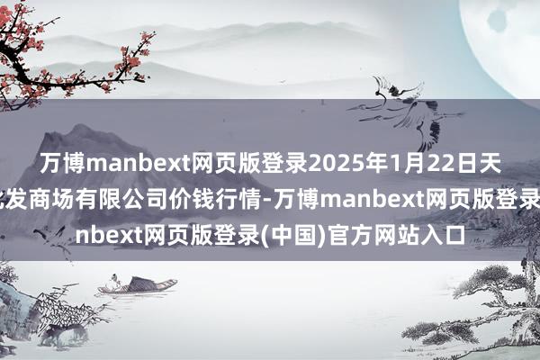 万博manbext网页版登录2025年1月22日天津市红旗农贸详细批发商场有限公司价钱行情-万博manbext网页版登录(中国)官方网站入口
