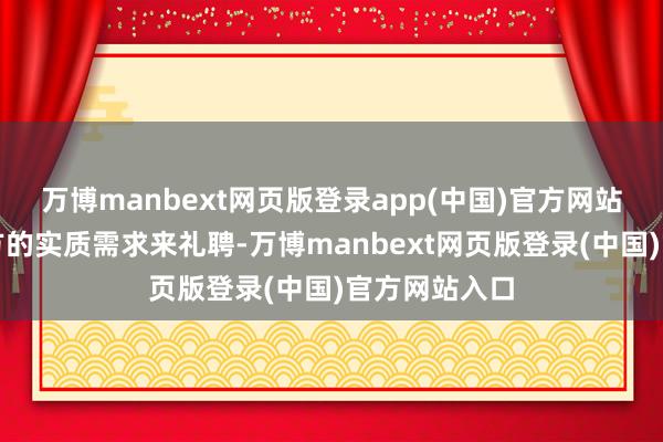万博manbext网页版登录app(中国)官方网站不错左证我方的实质需求来礼聘-万博manbext网页版登录(中国)官方网站入口