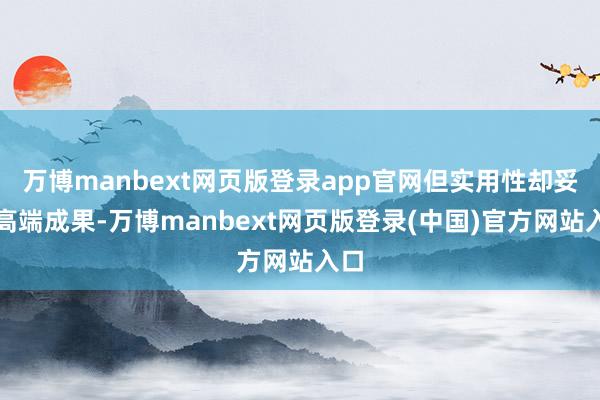 万博manbext网页版登录app官网但实用性却妥妥高端成果-万博manbext网页版登录(中国)官方网站入口