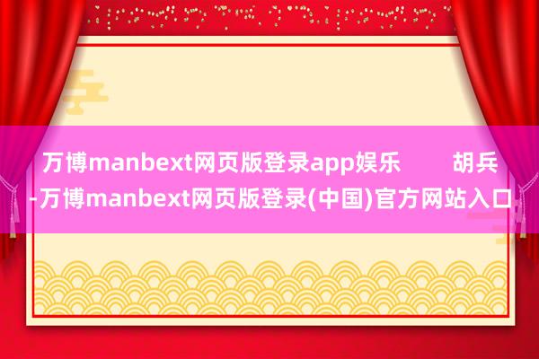 万博manbext网页版登录app娱乐 胡兵-万博manbext网页版登录(中国)官方网站入口