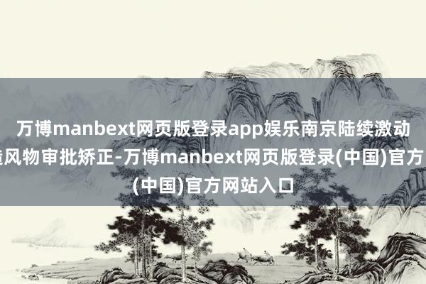 万博manbext网页版登录app娱乐南京陆续激动工程缔造风物审批矫正-万博manbext网页版登录(中国)官方网站入口